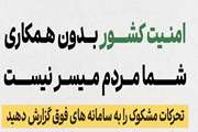 امنیت کشور بدون همکاری شما مردم میسر نیست.تحرکات مشکوک را به سامانه های فوق گزارش دهید.